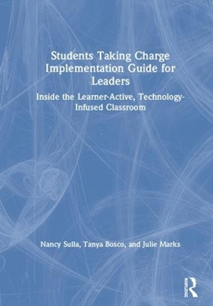 Students Taking Charge Implementation Guide for Leaders: Inside the Learner-Active, Technology-Infused Classroom by Nancy Sulla 9781138713857