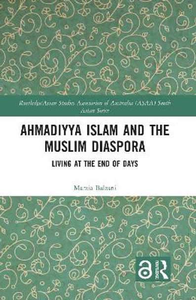 Ahmadiyya Islam and the Muslim Diaspora: Living at the End of Days by Marzia Balzani 9781138715851