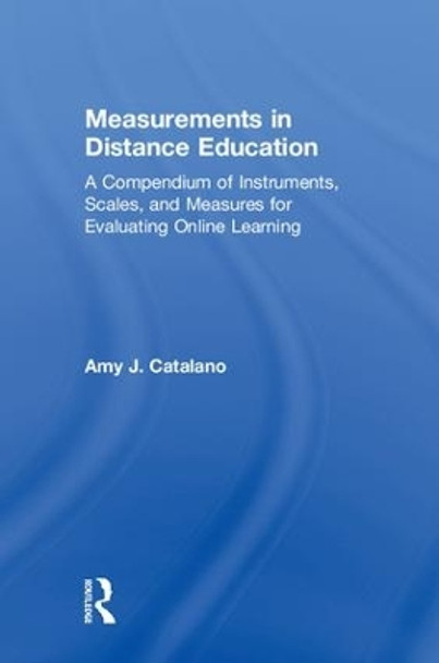 Measurements in Distance Education: A Compendium of Instruments, Scales, and Measures for Evaluating Online Learning by Amy J. Catalano 9781138714472