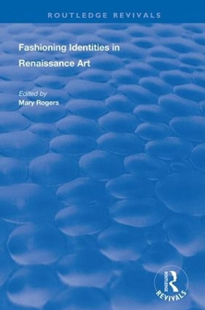 Fashioning Identities in Renaissance Art by Mary Rogers 9781138712881
