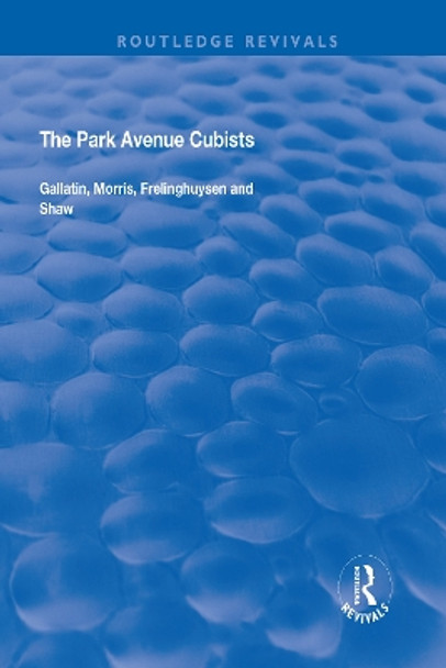 The Park Avenue Cubists: Gallatin, Morris, Frelinghuysen and Shaw by Robert S. Lubar 9781138719293