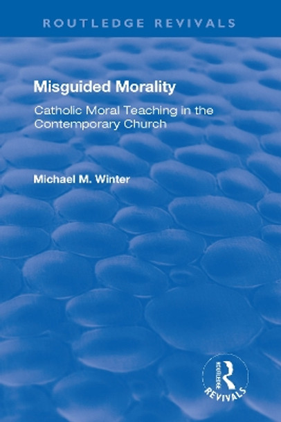 Misguided Morality: Catholic Moral Teaching in the Contemporary Church by Michael M. Winter 9781138728080