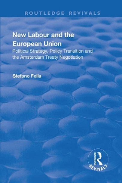 New Labour and the European Union: Political Strategy, Policy Transition and the Amsterdam Treaty Negotiation by Stefano Fella 9781138733961