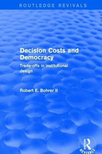 Decision Costs and Democracy: Trade-offs in Institutional Design: Trade-offs in Institutional Design by Robert A. Bohrer 9781138736849