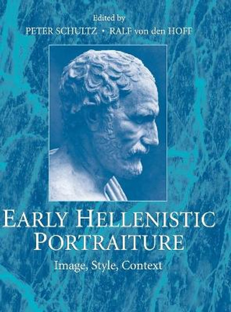 Early Hellenistic Portraiture: Image, Style, Context by Peter Schultz