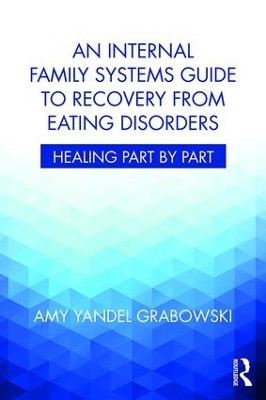An Internal Family Systems Guide to Recovery from Eating Disorders: Healing Part by Part by Amy Yandel Grabowski 9781138745223