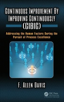 Continuous Improvement By Improving Continuously (CIBIC): Addressing the Human Factors During the Pursuit of Process Excellence by F. Allen Davis 9781138745155