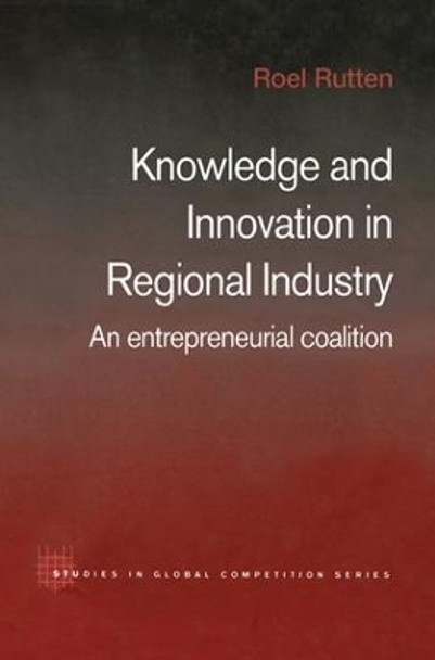 Knowledge and Innovation in Regional Industry: An Entrepreneurial Coalition by Roel Rutten 9781138810990