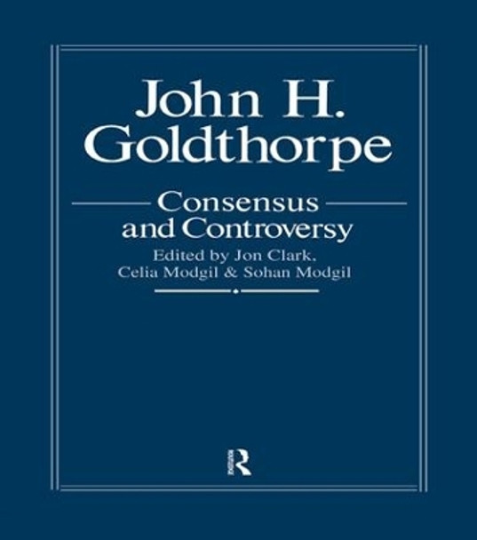 John Goldthorpe: Consensus And Controversy by Jon Clark 9781138973862