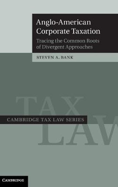 Anglo-American Corporate Taxation: Tracing the Common Roots of Divergent Approaches by Steven A. Bank