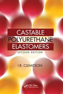 Castable Polyurethane Elastomers I.R. Clemitson (Retired Industrial Chemist, Capricorn Coast, Queensland, Australia) 9781138809208