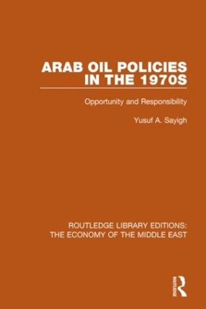 Arab Oil Policies in the 1970s: Opportunity and Responsibility by Yusuf A. Sayigh 9781138809963