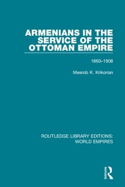 Armenians in the Service of the Ottoman Empire: 1860-1908 by Mesrob K. Krikorian 9781138492073