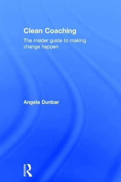 Clean Coaching: The insider guide to making change happen by Angela Dunbar 9781138816367