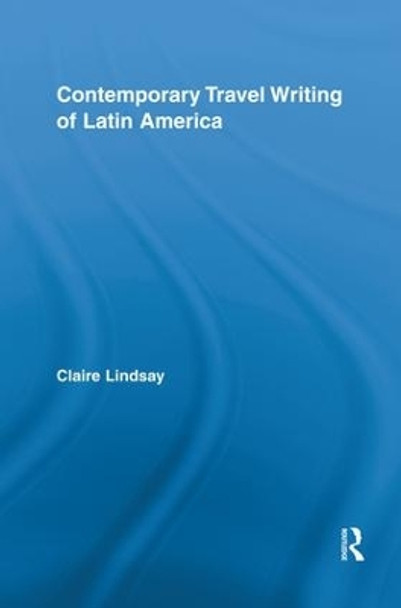 Contemporary Travel Writing of Latin America by Claire Lindsay 9781138817579