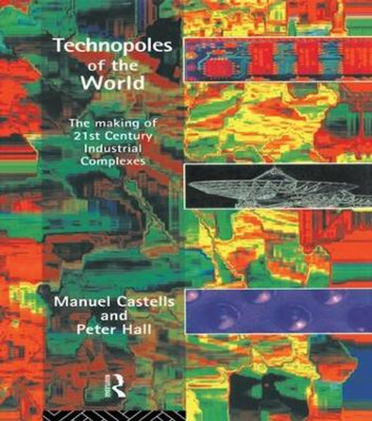 Technopoles of the World: The Making of 21st Century Industrial Complexes by Manuel Castells 9781138834095