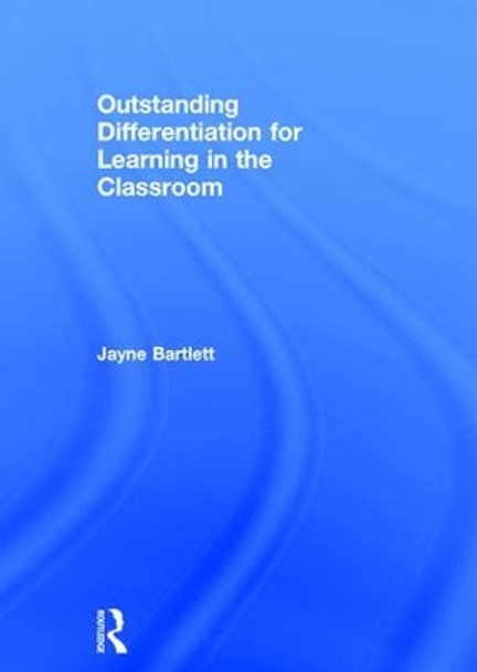 Outstanding Differentiation for Learning in the Classroom by Jayne Bartlett 9781138839045