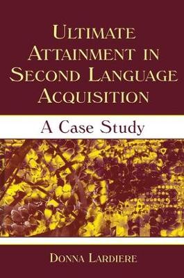 Ultimate Attainment in Second Language Acquisition: A Case Study by Donna Lardiere 9781138839939