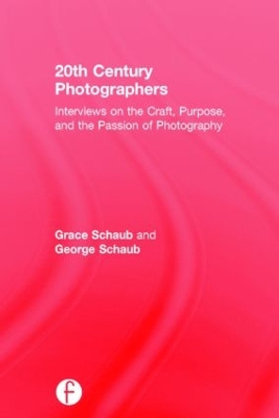 20th Century Photographers: Interviews on the Craft, Purpose, and the Passion of Photography by Grace Schaub 9781138840966