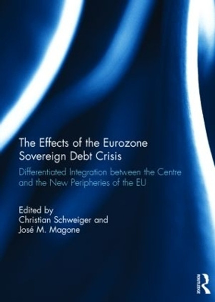 The Effects of the Eurozone Sovereign Debt Crisis: Differentiated Integration between the Centre and the New Peripheries of the EU by Christian Schweiger 9781138851092