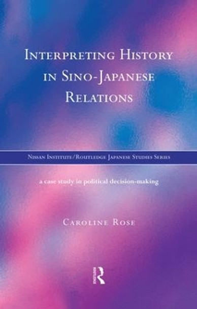 Interpreting History in Sino-Japanese Relations: A Case-Study in Political Decision Making by Caroline Rose 9781138863040