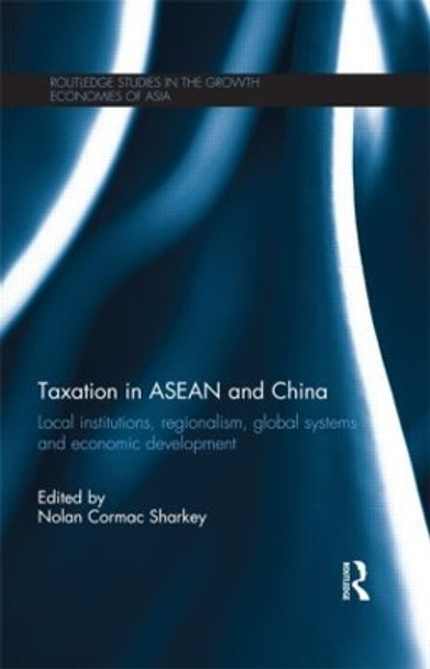 Taxation in ASEAN and China: Local Institutions, Regionalism, Global Systems and Economic Development by Nolan Sharkey 9781138851801