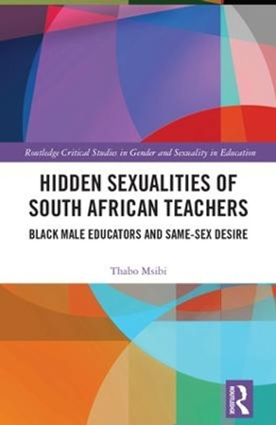 Hidden Sexualities of South African Teachers: Black Male Educators and Same-sex Desire by Thabo Msibi 9781138857964