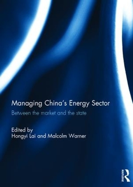 Managing China's Energy Sector: Between the Market and the State by Hongyi Lai 9781138858282