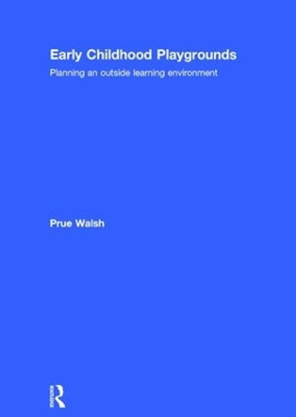 Early Childhood Playgrounds: Planning an outside learning environment by Prue Walsh 9781138859418