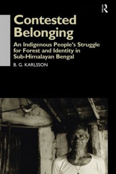 Contested Belonging: An Indigenous People's Struggle for Forest and Identity in Sub-Himalayan Bengal by B. G. Karlsson 9781138862357