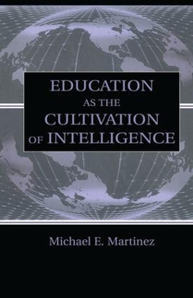 Education As the Cultivation of Intelligence by Michael E. Martinez 9781138866782