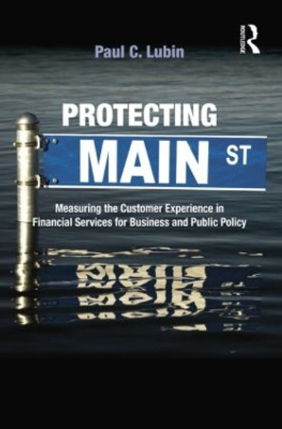 Protecting Main Street: Measuring the Customer Experience in Financial Services for Business and Public Policy by Paul C. Lubin 9781138864160