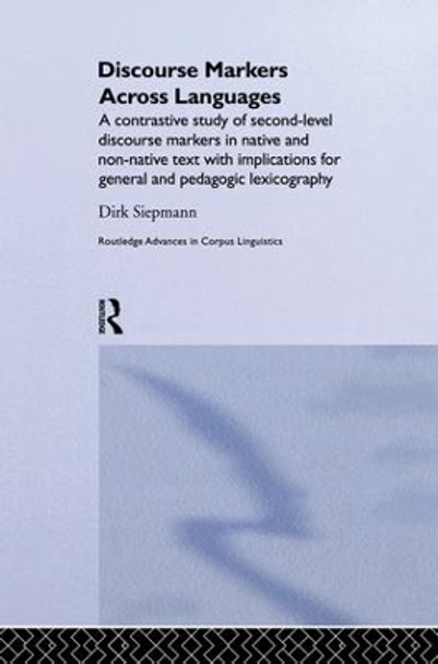 Discourse Markers Across Languages: A Contrastive Study of Second-Level Discourse Markers in Native and Non-Native Text with Implications for General and Pedagogic Lexicography by Siepmann Dirk 9781138868298