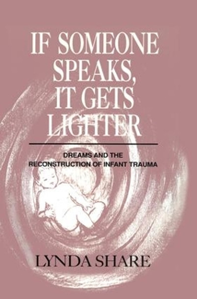 If Someone Speaks, It Gets Lighter: Dreams and the Reconstruction of Infant Trauma by Lynda Share 9781138872486