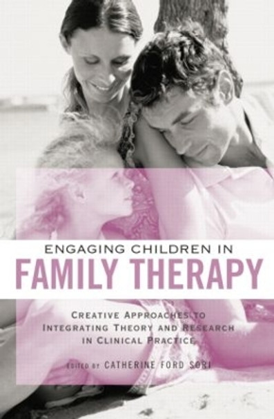 Engaging Children in Family Therapy: Creative Approaches to Integrating Theory and Research in Clinical  Practice by Catherine Ford Sori 9781138872790