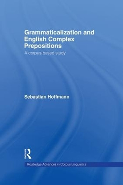 Grammaticalization and English Complex Prepositions: A Corpus-based Study by Sebastian Hoffmann 9781138878310