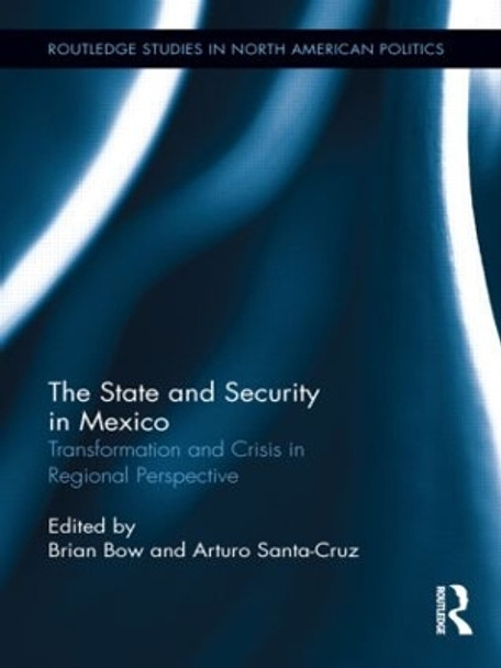 The State and Security in Mexico: Transformation and Crisis in Regional Perspective by Brian Bow 9781138886605