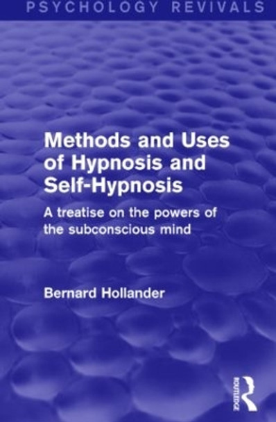 Methods and Uses of Hypnosis and Self-Hypnosis: A Treatise on the Powers of the Subconscious Mind by Bernard Hollander 9781138891067