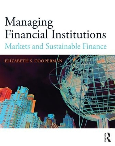 Managing Financial Institutions: Markets and Sustainable Finance by Elizabeth S. Cooperman 9781138900028