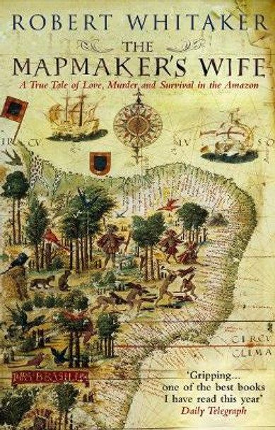 The Mapmaker's Wife: A True Tale Of Love, Murder And Survival In The Amazon by Robert Whitaker