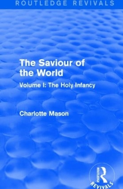 The Saviour of the World: Volume I: The Holy Infancy by Charlotte M. Mason 9781138900790