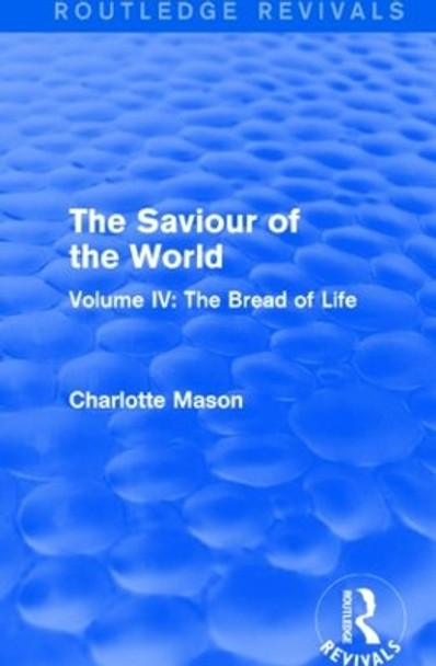 The Saviour of the World: Volume IV: The Bread of Life by Charlotte M. Mason 9781138900967