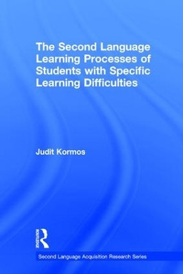 The Second Language Learning Processes of Students with Specific Learning Difficulties by Judit Kormos 9781138911789