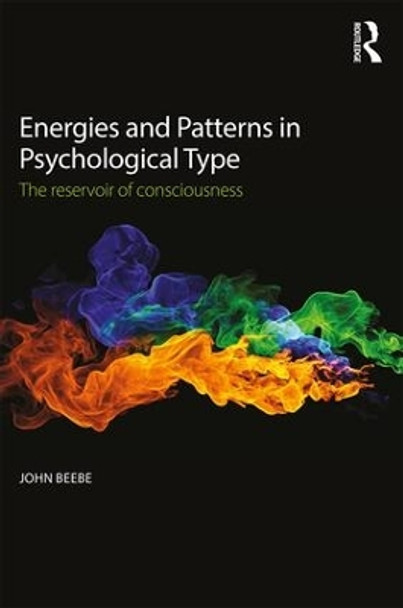 Energies and Patterns in Psychological Type: The reservoir of consciousness John Beebe (In private practice, San Francisco, USA) 9781138922280
