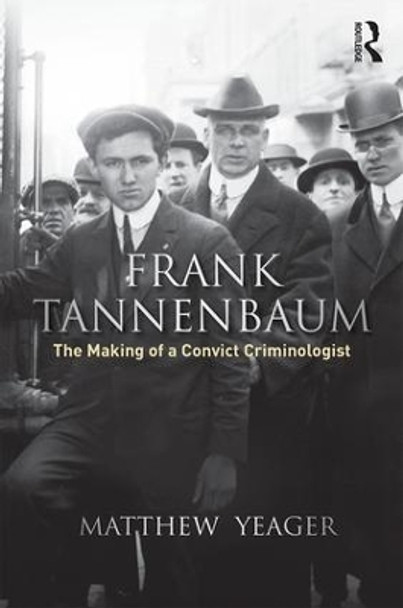 Frank Tannenbaum: The Making of a Convict Criminologist by Matthew G. Yeager 9781138939967