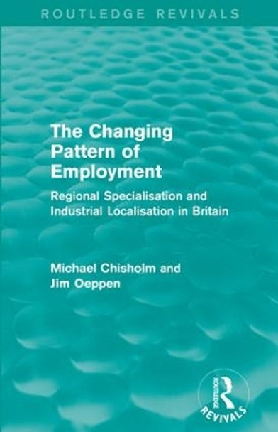 The Changing Pattern of Employment: Regional Specialisation and Industrial Localisation in Britain by Michael Chisholm 9781138956551