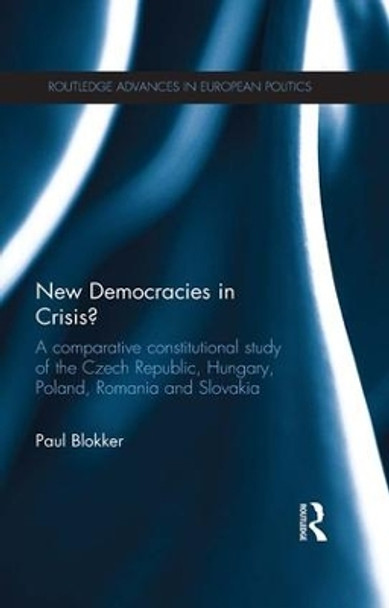 New Democracies in Crisis?: A Comparative Constitutional Study of the Czech Republic, Hungary, Poland, Romania and Slovakia by Dr. Paul Blokker 9781138956414
