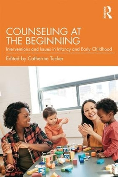 Counseling at the Beginning: Interventions and Issues in Infancy and Early Childhood by Catherine Tucker 9781138960671