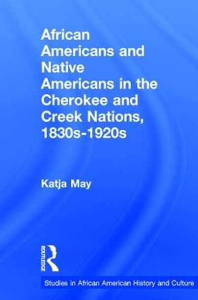 African Americans and Native Americans in the Cherokee and Creek Nations, 1830s-1920s: Collision and Collusion by Katja May 9781138966208