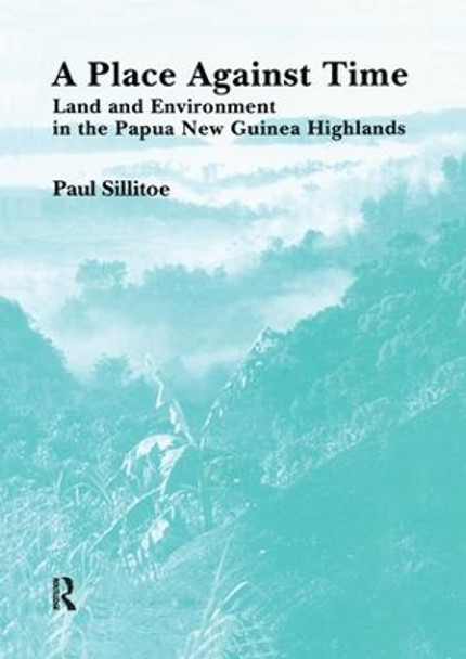 A Place Against Time: Land and Environment in the Papua New Guinea Highlands by Paul Sillitoe 9781138978492